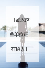 武汉这些单位正在招人